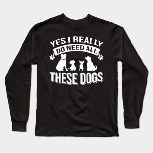 Yes I Really Do Need All These Dogs Long Sleeve T-Shirt